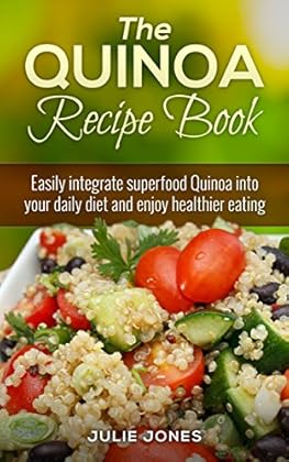 the quinoa recipe book: easily integrate superfood quinoa into